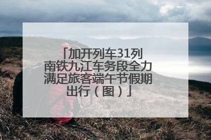 加开列车31列 南铁九江车务段全力满足旅客端午节假期出行（图）