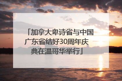加拿大卑诗省与中国广东省结好30周年庆典在温哥华举行