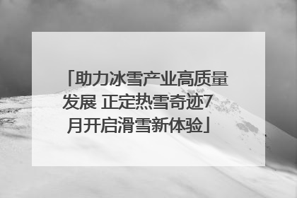 助力冰雪产业高质量发展 正定热雪奇迹7月开启滑雪新体验