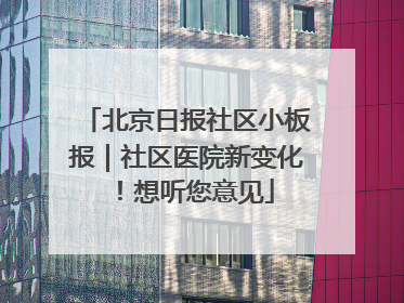 北京日报社区小板报｜社区医院新变化！想听您意见
