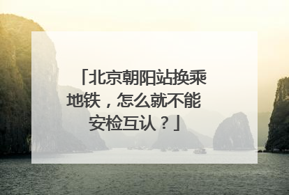 北京朝阳站换乘地铁，怎么就不能安检互认？