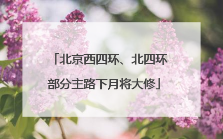 北京西四环、北四环部分主路下月将大修