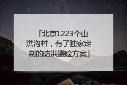 北京1223个山洪沟村，有了独家定制的防洪避险方案