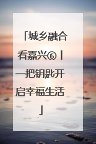 城乡融合看嘉兴⑥丨一把钥匙开启幸福生活