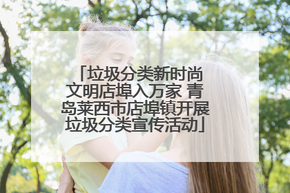 垃圾分类新时尚 文明店埠入万家 青岛莱西市店埠镇开展垃圾分类宣传活动