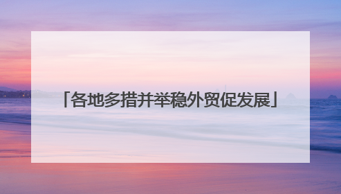 各地多措并举稳外贸促发展