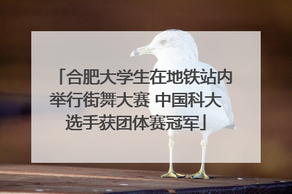合肥大学生在地铁站内举行街舞大赛 中国科大选手获团体赛冠军