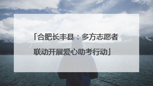 合肥长丰县：多方志愿者联动开展爱心助考行动