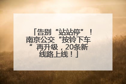 告别“站站停”！南京公交“按铃下车”再升级，20条新线路上线！