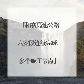 和襄高速公路六安段连续完成多个施工节点