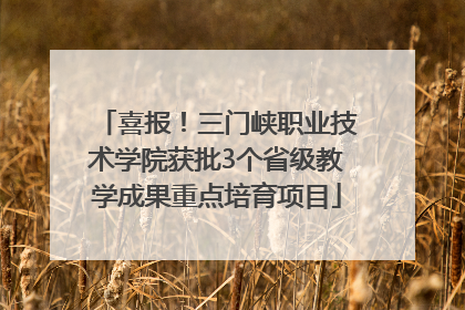 喜报！三门峡职业技术学院获批3个省级教学成果重点培育项目