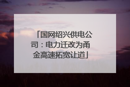 国网绍兴供电公司：电力迁改为甬金高速拓宽让道