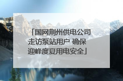 国网荆州供电公司走访泵站用户 确保迎峰度夏用电安全