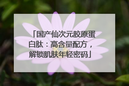 国产仙次元胶原蛋白肽：高含量配方，解锁肌肤年轻密码