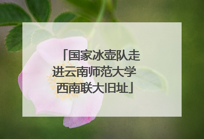 国家冰壶队走进云南师范大学西南联大旧址