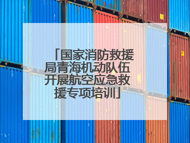 国家消防救援局青海机动队伍开展航空应急救援专项培训
