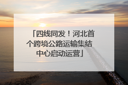 四线同发！河北首个跨境公路运输集结中心启动运营