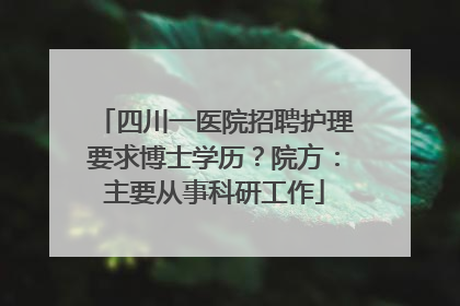 四川一医院招聘护理要求博士学历？院方：主要从事科研工作