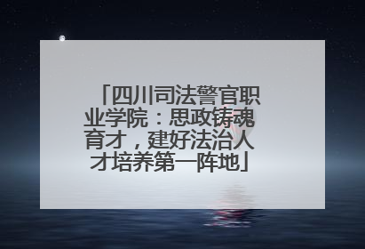 四川司法警官职业学院：思政铸魂育才，建好法治人才培养第一阵地