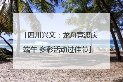四川兴文：龙舟竞渡庆端午 多彩活动过佳节