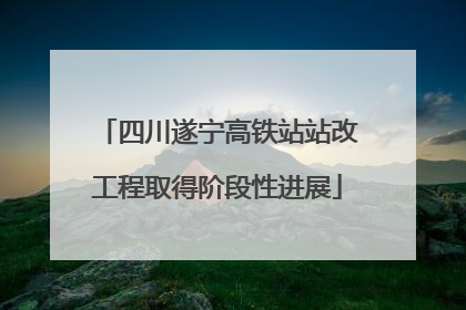 四川遂宁高铁站站改工程取得阶段性进展