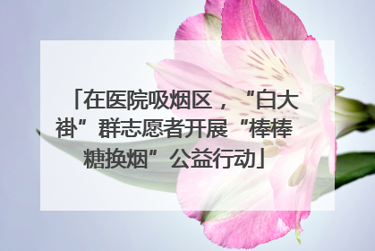 在医院吸烟区，“白大褂”群志愿者开展“棒棒糖换烟”公益行动