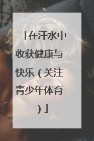 在汗水中收获健康与快乐（关注青少年体育）