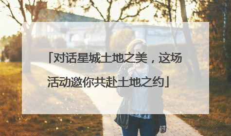 对话星城土地之美，这场活动邀你共赴土地之约