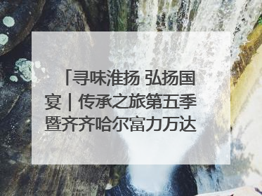 寻味淮扬 弘扬国宴｜传承之旅第五季暨齐齐哈尔富力万达嘉华酒店七周年庆典圆满落幕！