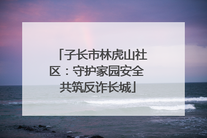 子长市林虎山社区：守护家园安全 共筑反诈长城