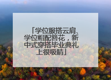 学位服搭云肩、学位帽配簪花，新中式穿搭毕业典礼上很吸睛