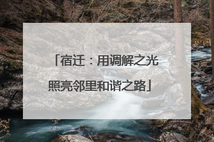 宿迁：用调解之光照亮邻里和谐之路