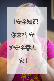 安全知识你来答 守护安全靠大家