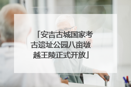 安吉古城国家考古遗址公园八亩墩越王陵正式开放