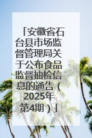 安徽省石台县市场监督管理局关于公布食品监督抽检信息的通告（2025年第4期）