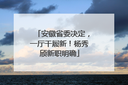 安徽省委决定，一厅干履新！杨秀颀新职明确