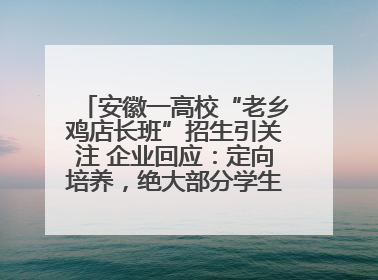 安徽一高校“老乡鸡店长班”招生引关注 企业回应：定向培养，绝大部分学生会被录用