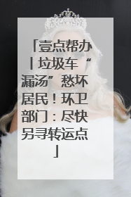 壹点帮办丨垃圾车“漏汤”愁坏居民！环卫部门：尽快另寻转运点