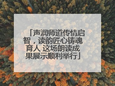声润师道传情启智，读韵匠心铸魂育人 这场朗读成果展示顺利举行