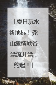 夏日玩水新地标！尧山激情峡谷漂流开漂，约起！