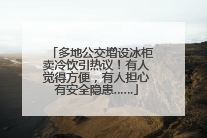 多地公交增设冰柜卖冷饮引热议！有人觉得方便，有人担心有安全隐患……