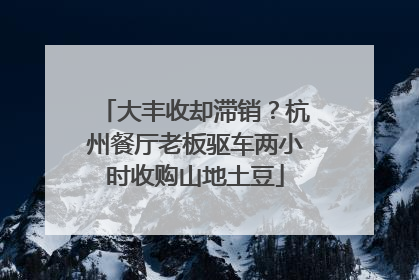 大丰收却滞销？杭州餐厅老板驱车两小时收购山地土豆