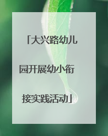 大兴路幼儿园开展幼小衔接实践活动
