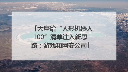 大摩给“人形机器人100”清单注入新思路：游戏和网安公司