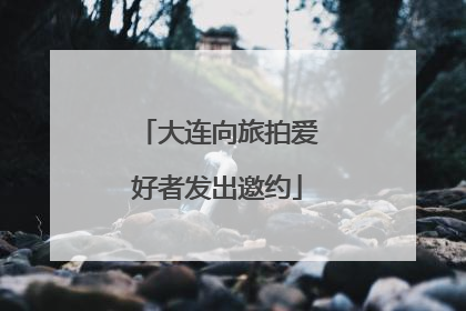 大连向旅拍爱好者发出邀约