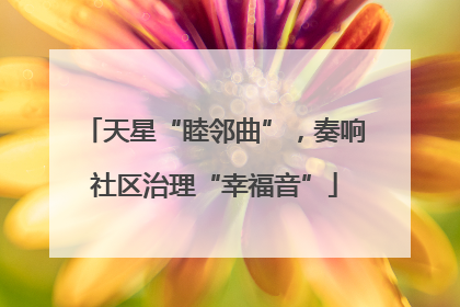 天星“睦邻曲”，奏响社区治理“幸福音”