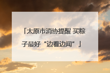 太原市消协提醒 买粽子最好“边看边闻”