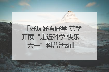 好玩好看好学 拱墅开展“走近科学 快乐六一”科普活动