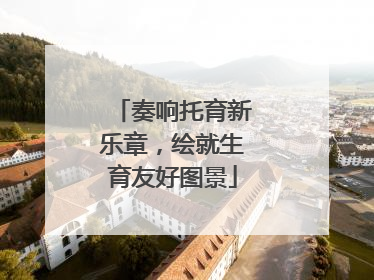 奏响托育新乐章，绘就生育友好图景