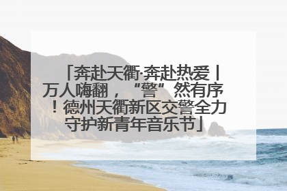奔赴天衢·奔赴热爱丨万人嗨翻，“警”然有序！德州天衢新区交警全力守护新青年音乐节